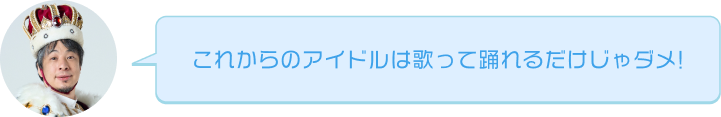 これからのアイドルは歌って踊れるだけじゃダメ